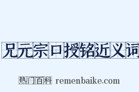 兄元宗口授铭近义词是什么意思的图片